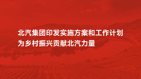 星空体育(XKSport)官方网站印发实施方案和工作计划，为乡村振兴贡献北汽力量